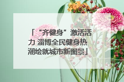 “齐健身”激活活力 淄博全民健身热潮绘就城市新图景