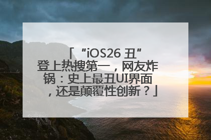 “iOS26 丑”登上热搜第一，网友炸锅：史上最丑UI界面，还是颠覆性创新？