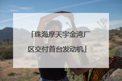 珠海摩天宇金湾厂区交付首台发动机