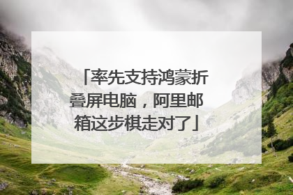 率先支持鸿蒙折叠屏电脑，阿里邮箱这步棋走对了