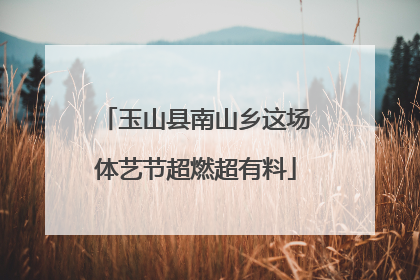 玉山县南山乡这场体艺节超燃超有料