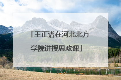 王正谱在河北北方学院讲授思政课