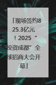 现场签约825.3亿元！2025“投资成都”全球招商大会开幕