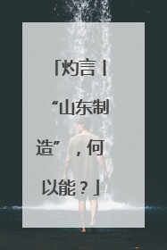 灼言丨“山东制造”，何以能？