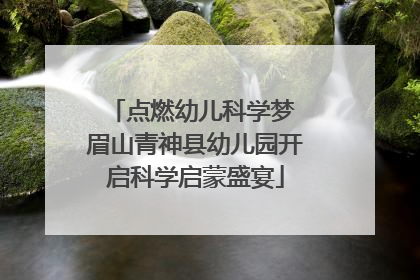 点燃幼儿科学梦 眉山青神县幼儿园开启科学启蒙盛宴