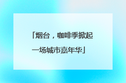 烟台，咖啡季掀起一场城市嘉年华