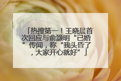 热搜第一！王晓晨首次回应与俞灏明“已婚”传闻，称“我头昏了，大家开心就好”