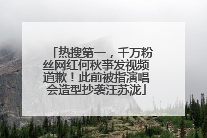 热搜第一，千万粉丝网红何秋亊发视频道歉！此前被指演唱会造型抄袭汪苏泷