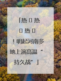 热 ҈ 热 ҈ 热 ҈！明起河南多地上演高温“持久战”