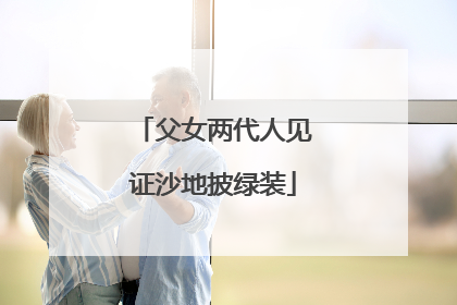 父女两代人见证沙地披绿装