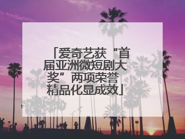 爱奇艺获“首届亚洲微短剧大奖”两项荣誉 精品化显成效