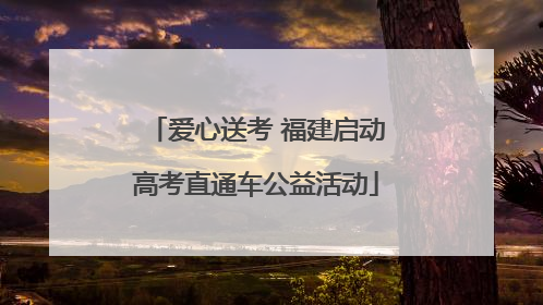 爱心送考 福建启动高考直通车公益活动