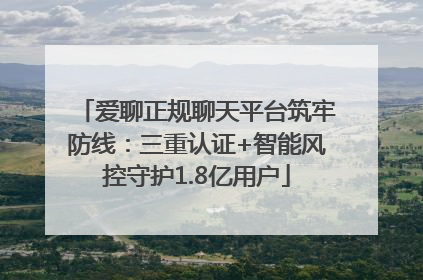 爱聊正规聊天平台筑牢防线：三重认证+智能风控守护1.8亿用户
