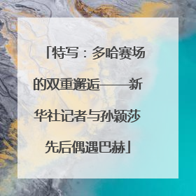 特写：多哈赛场的双重邂逅——新华社记者与孙颖莎先后偶遇巴赫