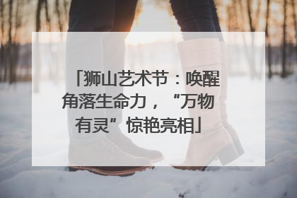 狮山艺术节：唤醒角落生命力，“万物有灵”惊艳亮相