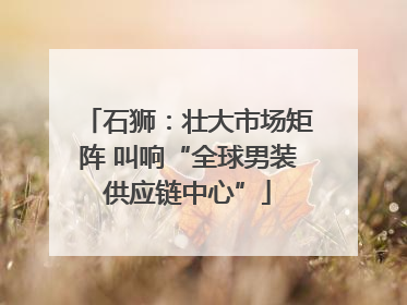石狮：壮大市场矩阵 叫响“全球男装供应链中心”