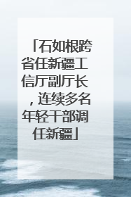 石如根跨省任新疆工信厅副厅长，连续多名年轻干部调任新疆