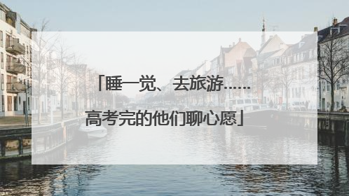 睡一觉、去旅游……高考完的他们聊心愿