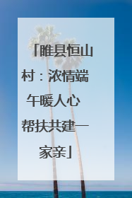 睢县恒山村：浓情端午暖人心 帮扶共建一家亲