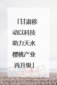 甘肃移动以科技助力天水樱桃产业再升级