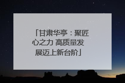 甘肃华亭：聚匠心之力 高质量发展迈上新台阶