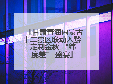 甘肃青海内蒙古十二景区联动入黔 定制金秋 “纬度差” 盛宴