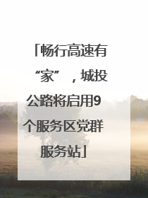 畅行高速有“家”，城投公路将启用9个服务区党群服务站
