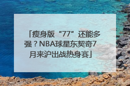 瘦身版“77”还能多强？NBA球星东契奇7月来沪出战热身赛