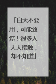 白天不要用，可能致癌！很多人天天接触，却不知道
