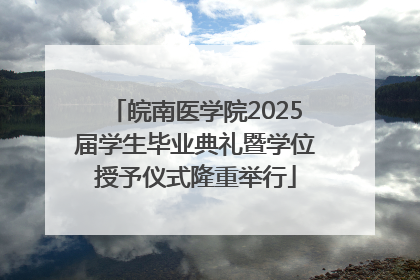 皖南医学院2025届学生毕业典礼暨学位授予仪式隆重举行