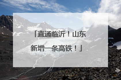 直通临沂！山东新增一条高铁！