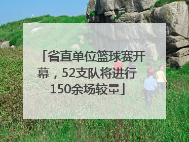 省直单位篮球赛开幕，52支队将进行150余场较量
