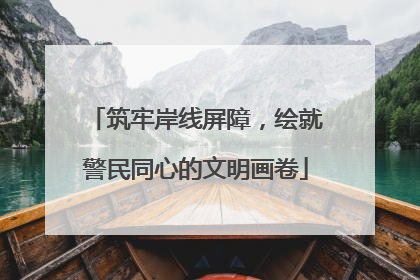 筑牢岸线屏障，绘就警民同心的文明画卷