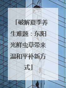 破解夏季养生难题：东阳光鲜虫草带来温和平补新方式