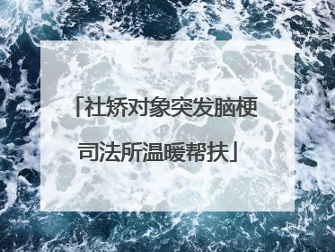 社矫对象突发脑梗 司法所温暖帮扶