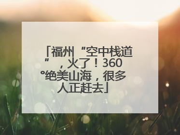 福州“空中栈道”，火了！360°绝美山海，很多人正赶去