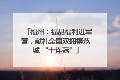 福州：福品福利进军营，献礼全国双拥模范城 “十连冠”