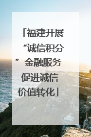 福建开展“诚信积分”金融服务 促进诚信价值转化