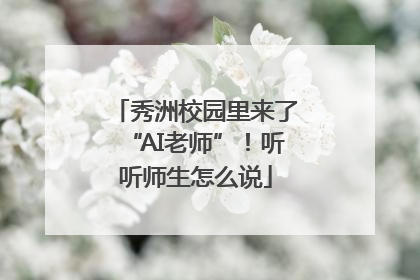 秀洲校园里来了“AI老师”！听听师生怎么说