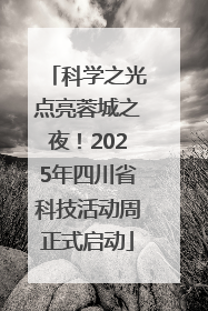 科学之光点亮蓉城之夜！2025年四川省科技活动周正式启动