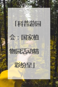 科普游园会：国家植物园活动精彩纷呈