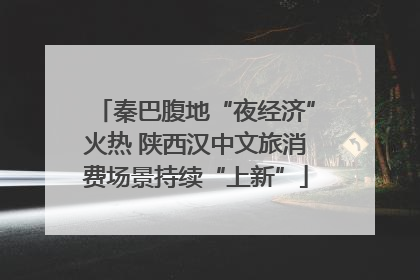 秦巴腹地“夜经济”火热 陕西汉中文旅消费场景持续“上新”