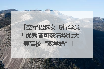 空军招选女飞行学员！优秀者可获清华北大等高校“双学籍”