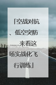 空战对抗、低空突防……来看这场实战化飞行训练