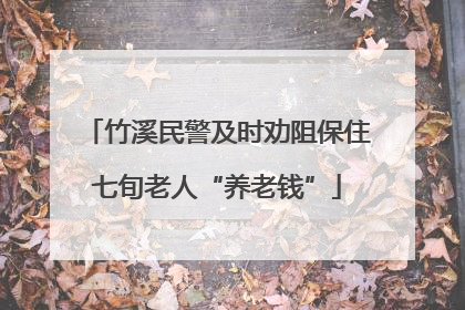 竹溪民警及时劝阻保住七旬老人“养老钱”