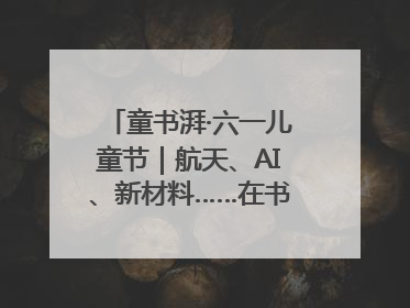 童书湃·六一儿童节｜航天、AI、新材料……在书里给孩子搭建产业科技的网