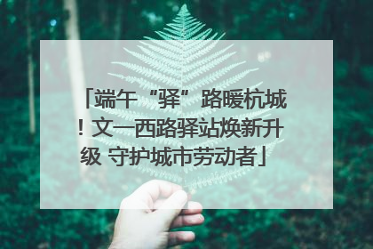 端午“驿”路暖杭城！文一西路驿站焕新升级 守护城市劳动者