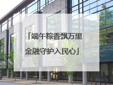 端午粽香飘万里 金融守护入民心