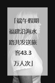 端午假期福建沿海水路共发送旅客43.3万人次