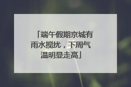 端午假期京城有雨水搅扰，下周气温明显走高